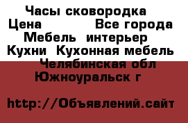 Часы-сковородка › Цена ­ 2 500 - Все города Мебель, интерьер » Кухни. Кухонная мебель   . Челябинская обл.,Южноуральск г.